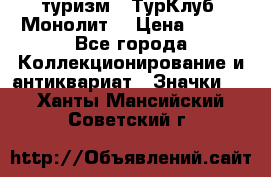 1.1) туризм : ТурКлуб “Монолит“ › Цена ­ 190 - Все города Коллекционирование и антиквариат » Значки   . Ханты-Мансийский,Советский г.